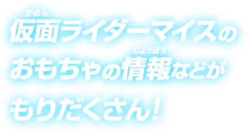 仮面ライダーマイスのおもちゃの情報などがもりだくさん!