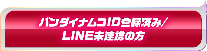 バンダイナムコID登録済み/LINE未連携の方