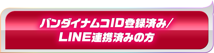 バンダイナムコID登録済み/LINE連携済みの方