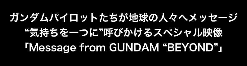 ガンダムパイロットたちが地球の人々へメッセージ “気持ちを一つに”呼びかけるスペシャル映像 「Message from GUNDAM “BEYOND”」