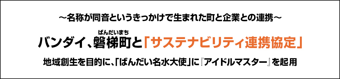 ~名称が同音というきっかけで生まれた町と企業との連携~ バンダイ、磐梯町(ばんだいまち)と「サステナビリティ連携協定」地域創生を目的に、「ばんだい名水大使」に『アイドルマスター』を起用