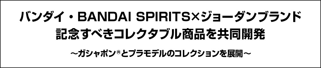 バンダイ・BANDAI SPIRITS×ジョーダンブランド記念すべきコレクタブル商品を共同開発～ガシャポン®とプラモデルのコレクションを展開～