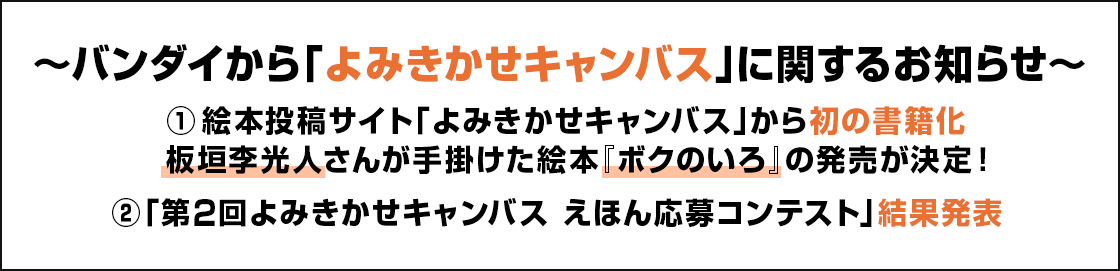 ～バンダイから「よみきかせキャンバス」に関するお知らせ～ ①絵本投稿サイト「よみきかせキャンバス」から初の書籍化板垣李光人さんが手掛けた絵本『ボクのいろ』の発売が決定！②「第2回よみきかせキャンバス えほん応募コンテスト」結果発表