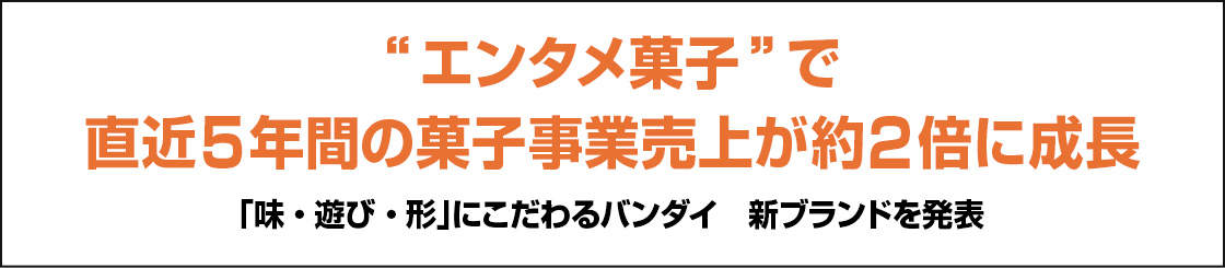 “エンタメ菓子”で直近5年間の菓子事業売上が約2倍に成長「味・遊び・形」にこだわるバンダイ　新ブランドを発表