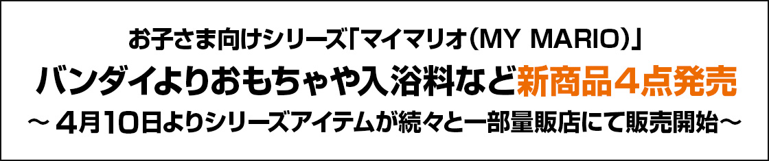 お子さま向けシリーズ「マイマリオ（MY MARIO）」バンダイよりおもちゃや入浴料など新商品4点発売 ～4月10日よりシリーズアイテムが続々と一部量販店にて販売開始～