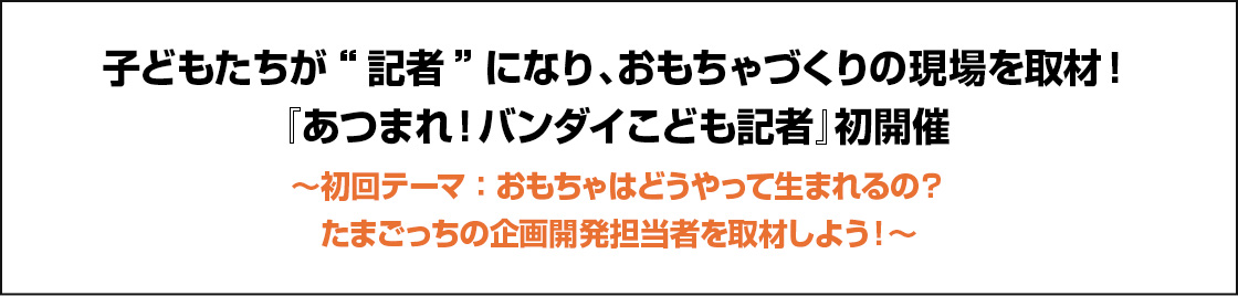子供たちが記者になり、おもちゃづくりの現場を取材！『あつまれ！バンダイこども記者』初開催