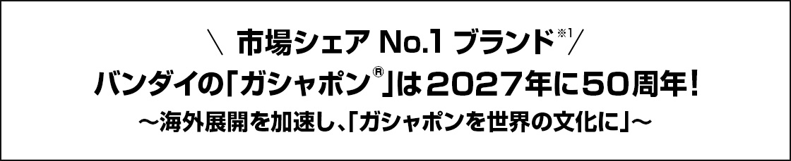 市場シェアNo.1ブランド バンダイの「ガシャポン&reg;」は2027年に50周年！ ～海外展開を加速し、「ガシャポンを世界の文化に」～
