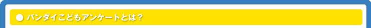 バンダイこどもアンケートとは？