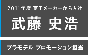 2011年度 菓子メーカーから入社 武藤 史浩 プラモデル プロモーション担当