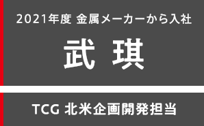 2021年度 金属メーカーから入社 武 琪 TCG 北米企画開発担当