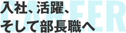 入社、活躍、そして部長職へ