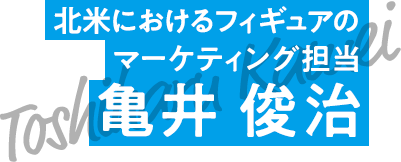 北米におけるフィギュアのマーケティング担当 亀井 俊治