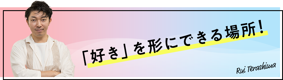 「好き」を形にできる場所！