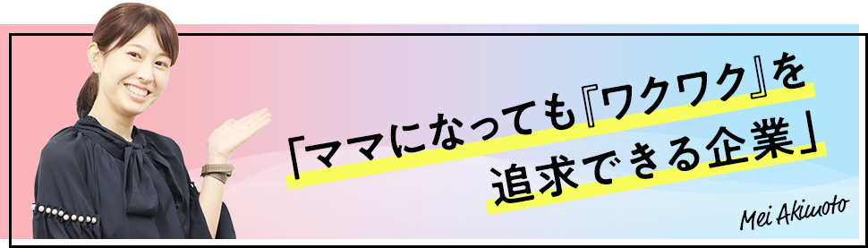 ママになっても「ワクワク」を追求できる企業