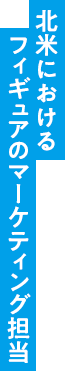 北米におけるフィギュアのマーケティング担当