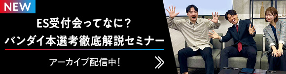 ES受付会ってなに？ バンダイ本選考徹底解説セミナー