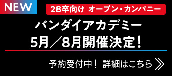 28卒向け オープン・カンパニー バンダイアカデミー 5月／8月開催決定！ 予約受付中！詳細はこちら