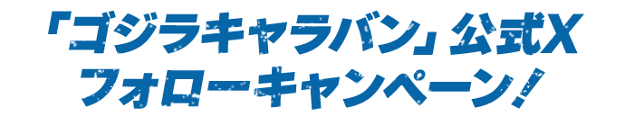 「ゴジラキャラバン」公式Xフォローキャンペーン!