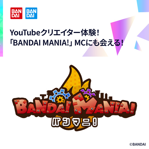 YouTubeクリエイター体験！「BANDAI MANIA!」MCにも会える！