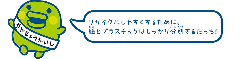リサイクルしやすくするために、紙とプラスチックはしっかり分別するだっち！