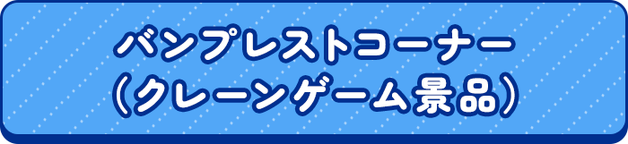 バンプレストコーナー（クレーンゲーム景品）