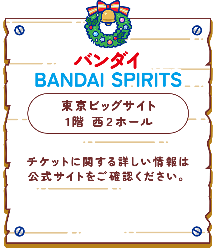 バンダイ BANDAI SPIRITS 東京ビッグサイト 1階 西２ホール チケットに関する詳しい情報は 公式サイトをご確認ください。