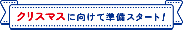 クリスマスに向けて準備スタート！