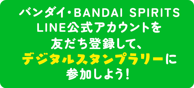 バンダイ・BANDAI SPIRITS LINE公式アカウントを 友だち登録して、デジタルスタンプラリーに参加しよう！