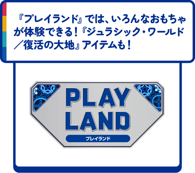 『プレイランド』では、いろんなおもちゃが体験できる！『ジュラシック・ワールド／復活の大地』アイテムも！