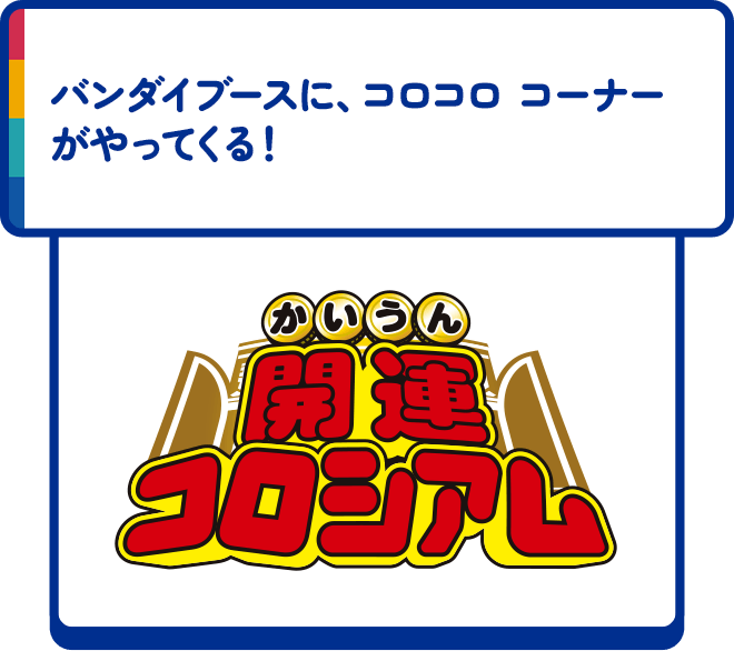 バンダイブースに、コロコロ コーナーがやってくる！