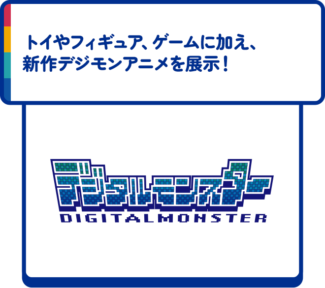 トイやフィギュア、ゲームに加え、新作デジモンアニメを展示！