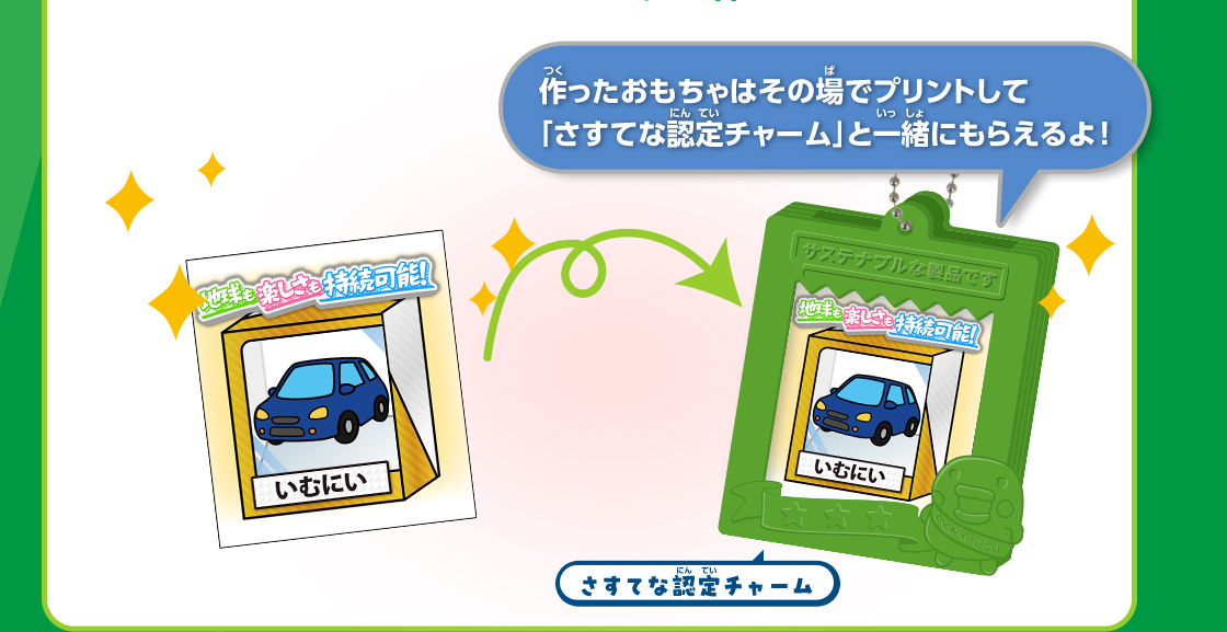 作ったおもちゃはその場でプリントして「さすてな認定チャーム」と一緒にもらえるよ！