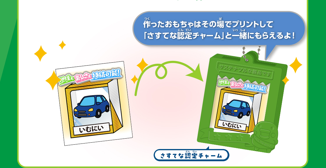 作ったおもちゃはその場でプリントして「さすてな認定チャーム」と一緒にもらえるよ！