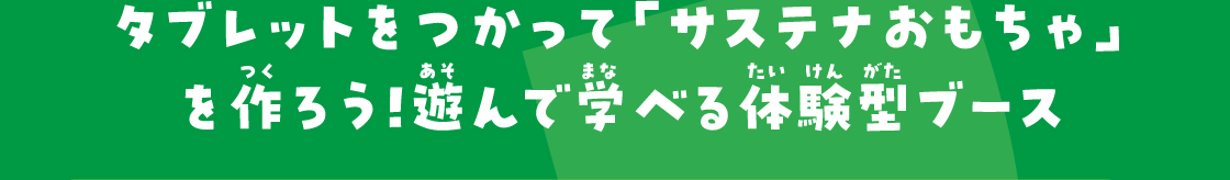 タブレットをつかって「サステナおもちゃ」を作ろう！遊んで学べる体験型ブース