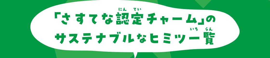「さすてな認定チャーム」のサステナブルなヒミツ一覧