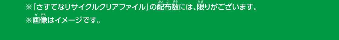 ※「さすてなリサイクルクリアファイル」の配布数には、限りがございます。 ※画像はイメージです。