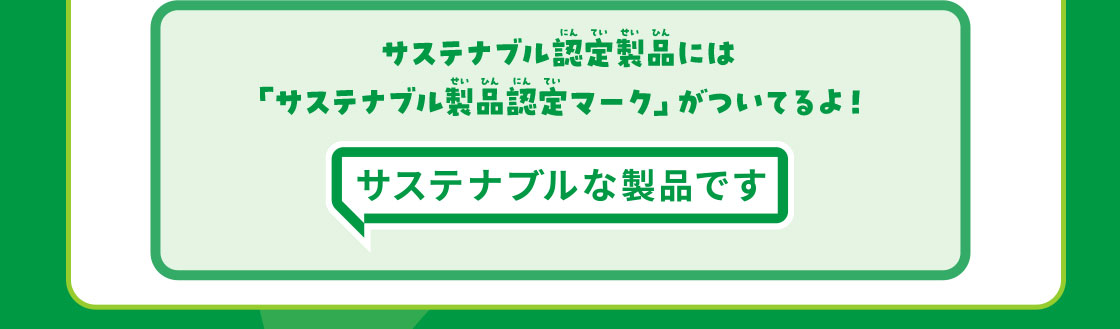 サステナブル認定製品には「サステナブル製品認定マーク」がついてるよ！