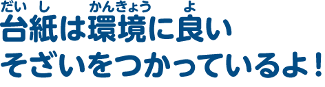 台紙は環境に良いそざいをつかっているよ！