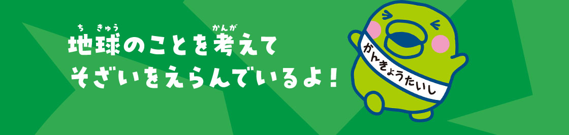 地球のことを考えてそざいをえらんでいるよ！