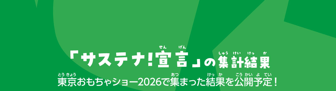 「サステナ!宣言」の集計結果 東京おもちゃショー2026で集まった結果を公開予定！